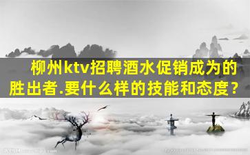 柳州ktv招聘酒水促销成为的胜出者.要什么样的技能和态度？