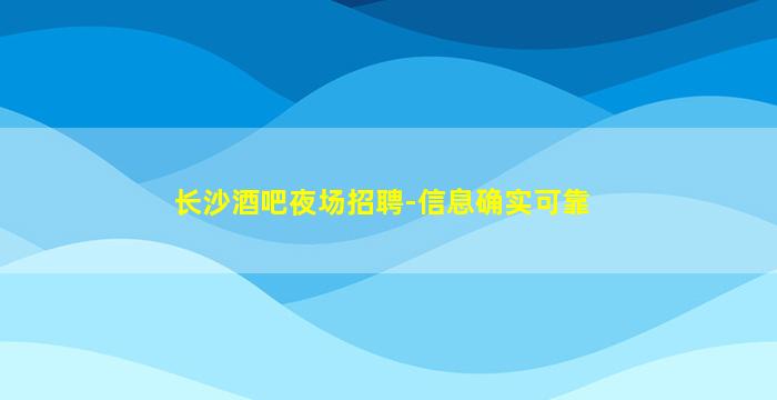 长沙酒吧夜场招聘-信息确实可靠